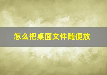 怎么把桌面文件随便放