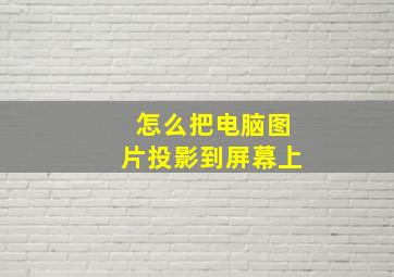 怎么把电脑图片投影到屏幕上