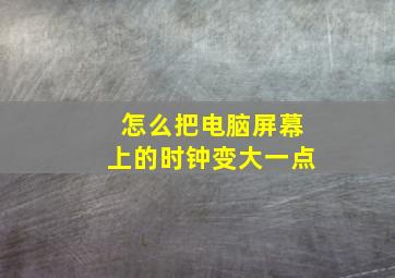 怎么把电脑屏幕上的时钟变大一点