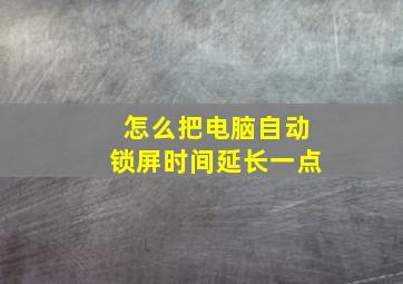 怎么把电脑自动锁屏时间延长一点