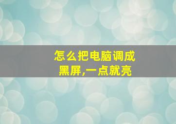 怎么把电脑调成黑屏,一点就亮