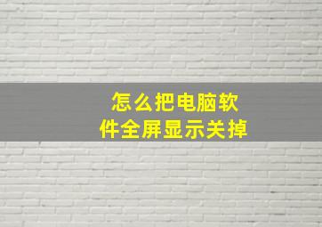 怎么把电脑软件全屏显示关掉