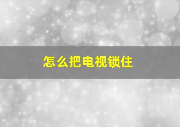 怎么把电视锁住