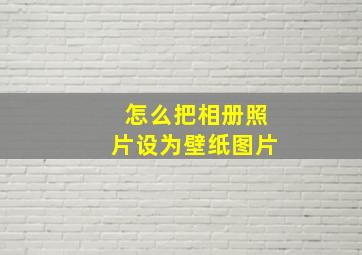 怎么把相册照片设为壁纸图片