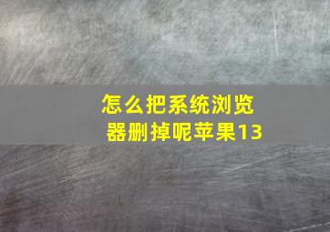 怎么把系统浏览器删掉呢苹果13