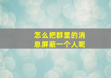 怎么把群里的消息屏蔽一个人呢