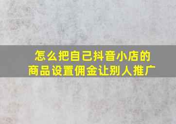 怎么把自己抖音小店的商品设置佣金让别人推广