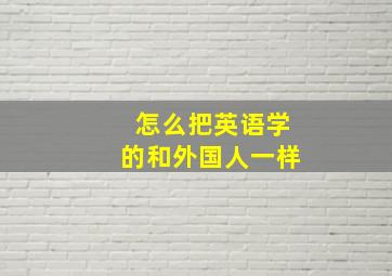 怎么把英语学的和外国人一样