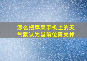 怎么把苹果手机上的天气默认为当前位置关掉