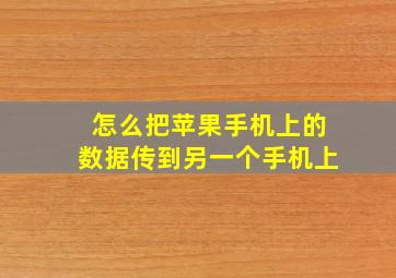 怎么把苹果手机上的数据传到另一个手机上