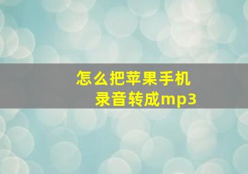 怎么把苹果手机录音转成mp3