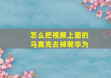 怎么把视频上面的马赛克去掉呢华为