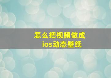 怎么把视频做成ios动态壁纸