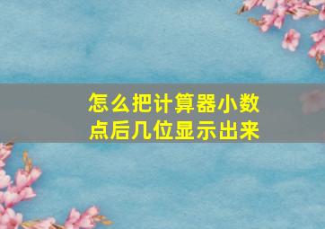 怎么把计算器小数点后几位显示出来