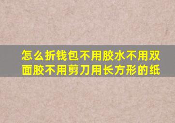 怎么折钱包不用胶水不用双面胶不用剪刀用长方形的纸