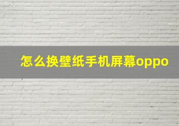 怎么换壁纸手机屏幕oppo