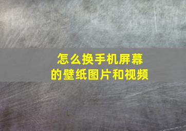 怎么换手机屏幕的壁纸图片和视频