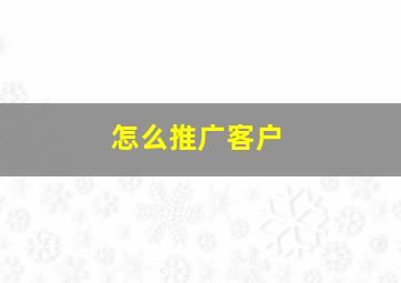 怎么推广客户