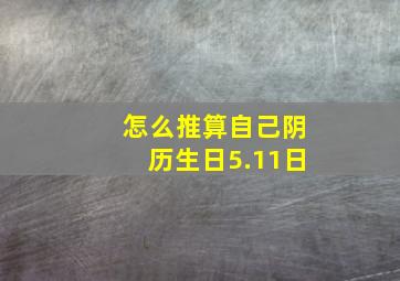 怎么推算自己阴历生日5.11日