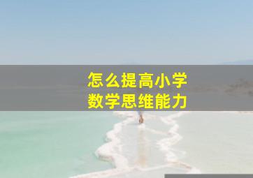 怎么提高小学数学思维能力