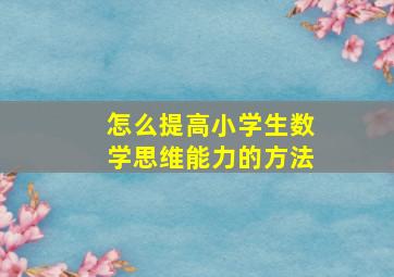 怎么提高小学生数学思维能力的方法