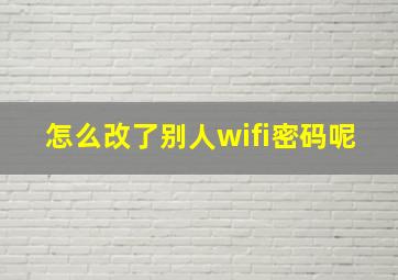 怎么改了别人wifi密码呢