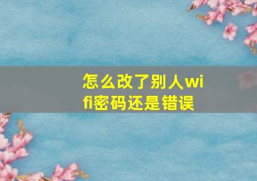 怎么改了别人wifi密码还是错误