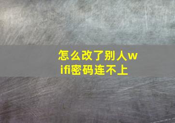 怎么改了别人wifi密码连不上