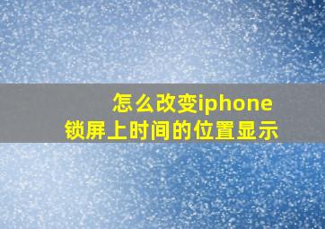 怎么改变iphone锁屏上时间的位置显示