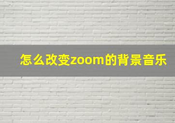 怎么改变zoom的背景音乐