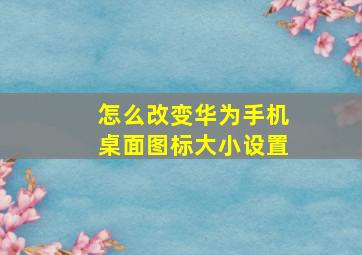 怎么改变华为手机桌面图标大小设置