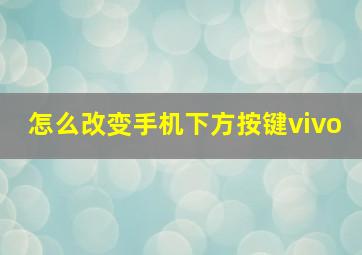 怎么改变手机下方按键vivo