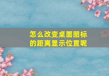 怎么改变桌面图标的距离显示位置呢