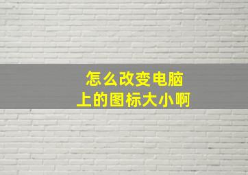 怎么改变电脑上的图标大小啊