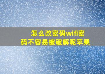 怎么改密码wifi密码不容易被破解呢苹果