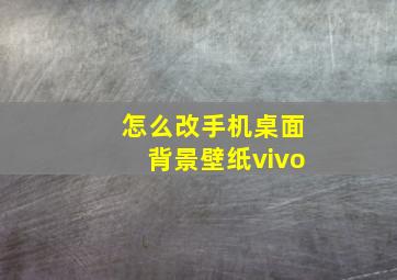 怎么改手机桌面背景壁纸vivo