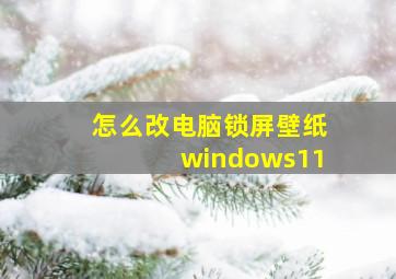 怎么改电脑锁屏壁纸windows11