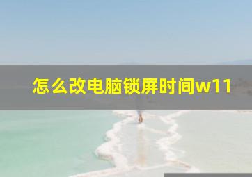 怎么改电脑锁屏时间w11