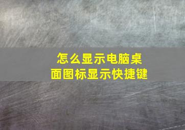 怎么显示电脑桌面图标显示快捷键