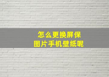 怎么更换屏保图片手机壁纸呢