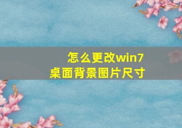 怎么更改win7桌面背景图片尺寸