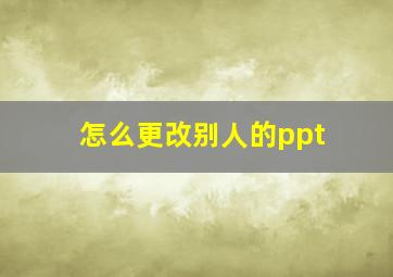 怎么更改别人的ppt