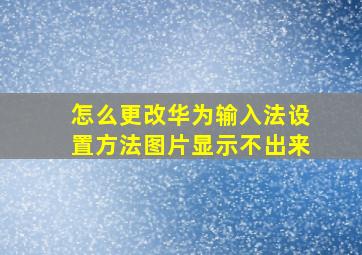 怎么更改华为输入法设置方法图片显示不出来