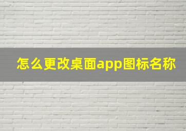 怎么更改桌面app图标名称