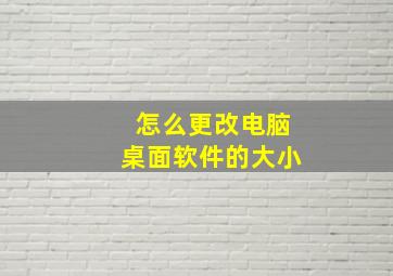 怎么更改电脑桌面软件的大小