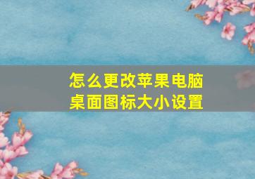 怎么更改苹果电脑桌面图标大小设置