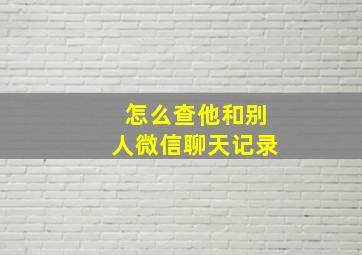 怎么查他和别人微信聊天记录