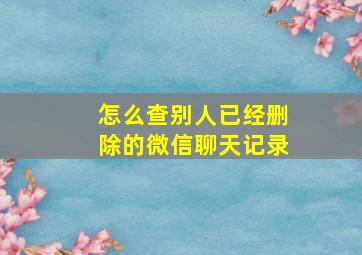 怎么查别人已经删除的微信聊天记录