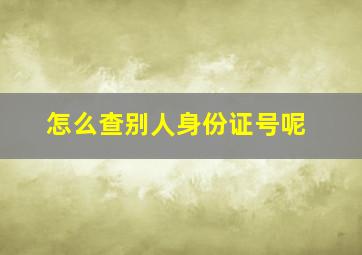 怎么查别人身份证号呢