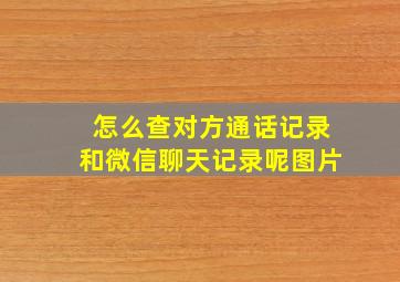 怎么查对方通话记录和微信聊天记录呢图片